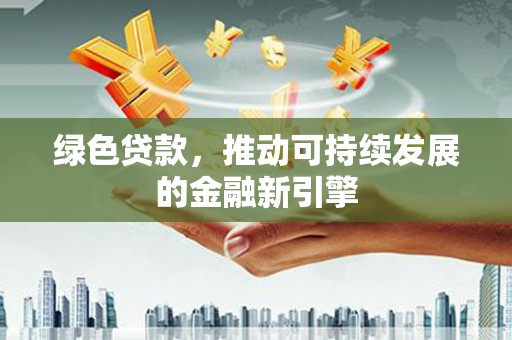 革吉绿色贷款，推动可持续发展的金融新引擎
