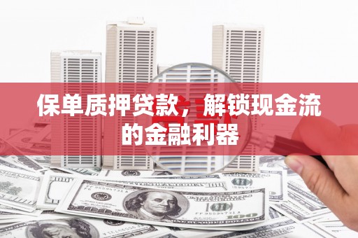 革吉保单质押贷款，解锁现金流的金融利器