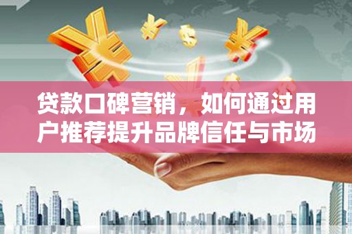 革吉贷款口碑营销，如何通过用户推荐提升品牌信任与市场份额