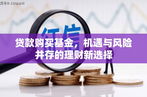 革吉贷款购买基金，机遇与风险并存的理财新选择