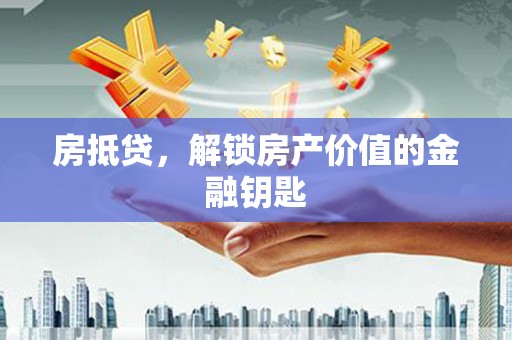 革吉房抵贷，解锁房产价值的金融钥匙