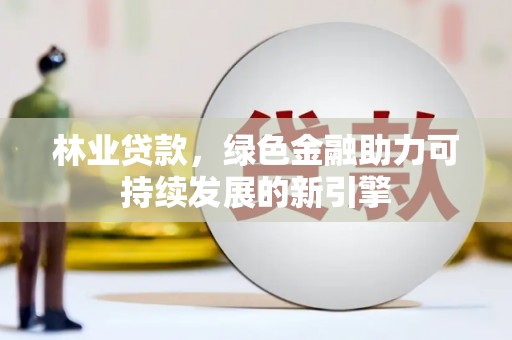 革吉林业贷款，绿色金融助力可持续发展的新引擎