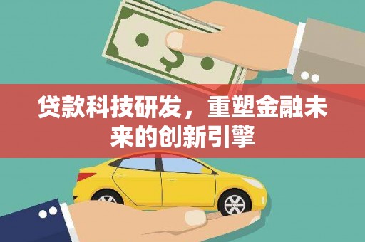 革吉贷款科技研发，重塑金融未来的创新引擎