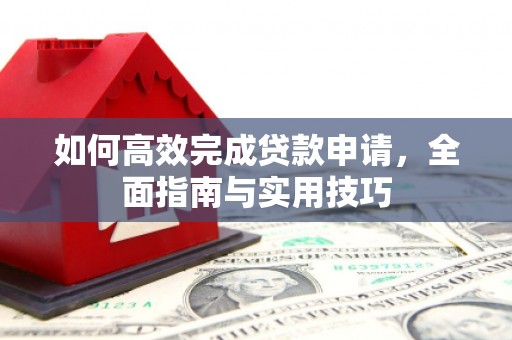 革吉如何高效完成贷款申请，全面指南与实用技巧