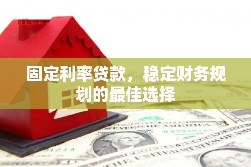 革吉固定利率贷款，稳定财务规划的最佳选择