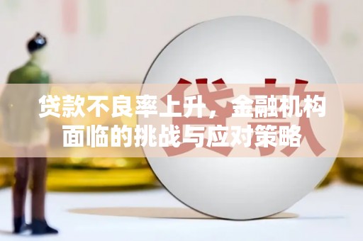 革吉贷款不良率上升，金融机构面临的挑战与应对策略
