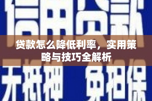 革吉贷款怎么降低利率，实用策略与技巧全解析