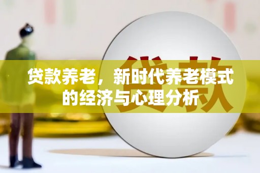 革吉贷款养老，新时代养老模式的经济与心理分析