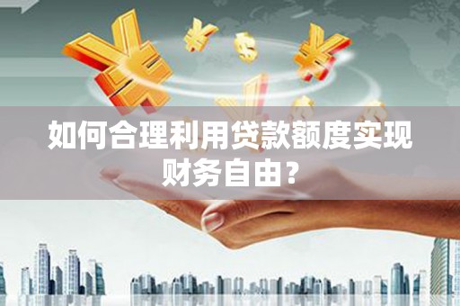 革吉如何合理利用贷款额度实现财务自由？