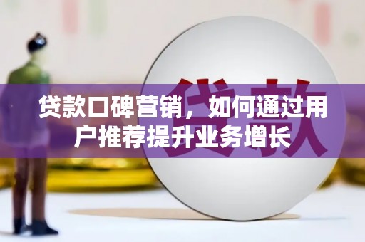 革吉贷款口碑营销，如何通过用户推荐提升业务增长