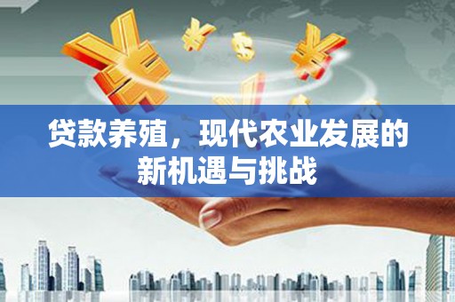 革吉贷款养殖，现代农业发展的新机遇与挑战