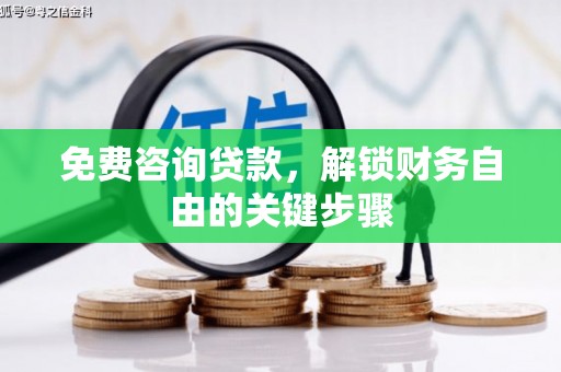 革吉免费咨询贷款，解锁财务自由的关键步骤