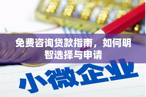 革吉免费咨询贷款指南，如何明智选择与申请