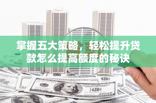 革吉掌握五大策略，轻松提升贷款怎么提高额度的秘诀