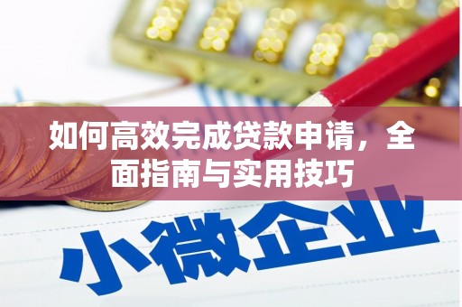 革吉如何高效完成贷款申请，全面指南与实用技巧