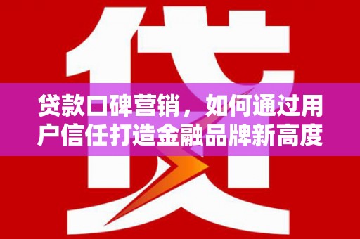革吉贷款口碑营销，如何通过用户信任打造金融品牌新高度