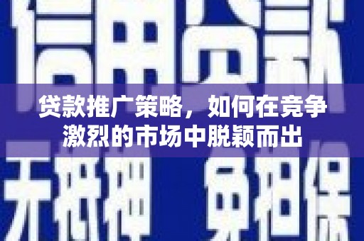 革吉贷款推广策略，如何在竞争激烈的市场中脱颖而出