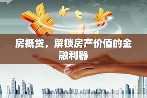 革吉房抵贷，解锁房产价值的金融利器