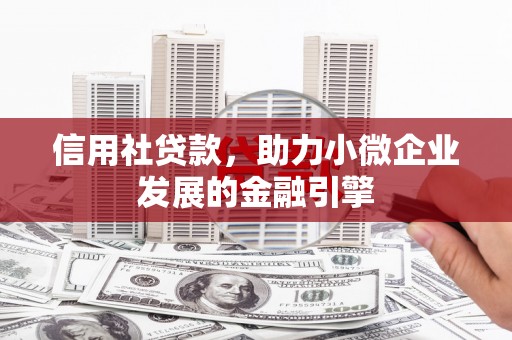 革吉信用社贷款，助力小微企业发展的金融引擎