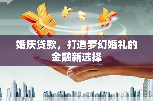 革吉婚庆贷款，打造梦幻婚礼的金融新选择