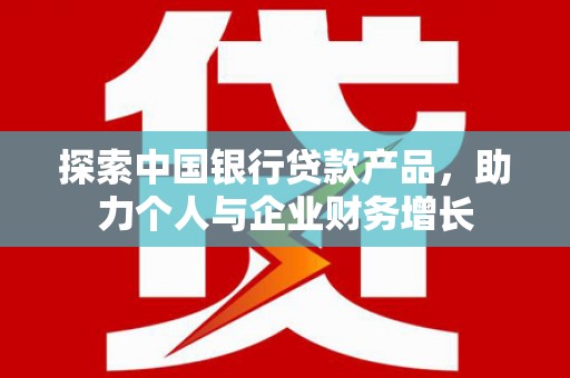 革吉探索中国银行贷款产品，助力个人与企业财务增长