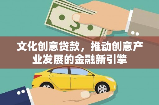 革吉文化创意贷款，推动创意产业发展的金融新引擎