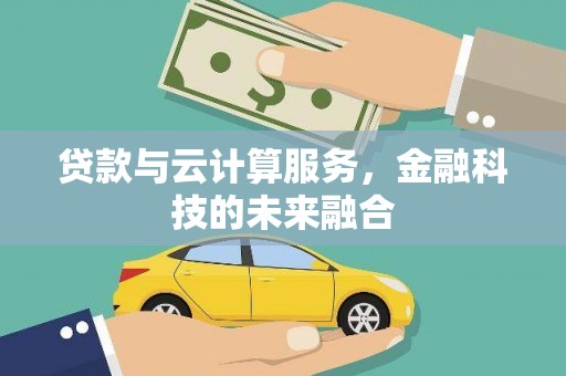 革吉贷款与云计算服务，金融科技的未来融合