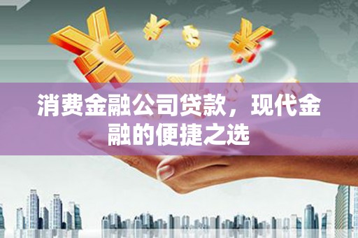 革吉消费金融公司贷款，现代金融的便捷之选
