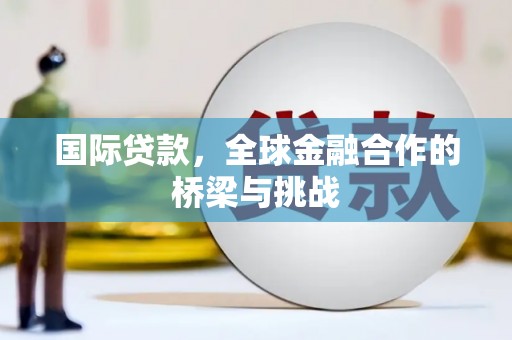 革吉国际贷款，全球金融合作的桥梁与挑战