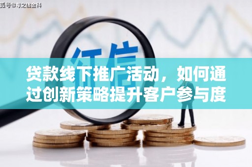革吉贷款线下推广活动，如何通过创新策略提升客户参与度