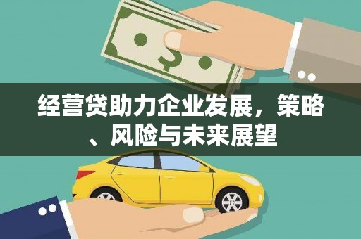 革吉经营贷助力企业发展，策略、风险与未来展望