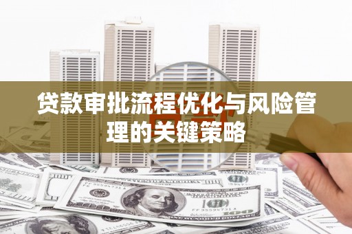 革吉贷款审批流程优化与风险管理的关键策略