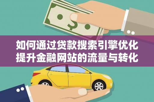 革吉如何通过贷款搜索引擎优化提升金融网站的流量与转化率