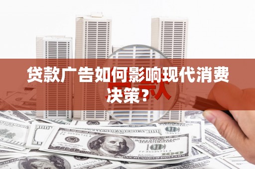 革吉贷款广告如何影响现代消费决策？