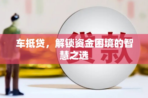 革吉车抵贷，解锁资金困境的智慧之选