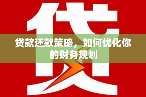 革吉贷款还款策略，如何优化你的财务规划