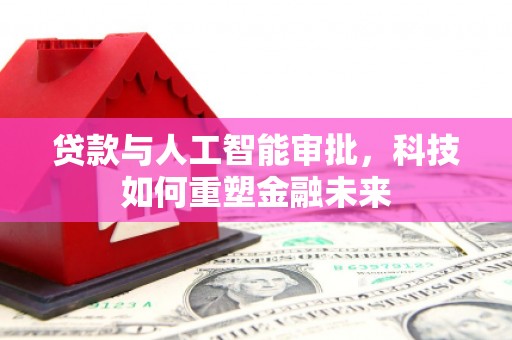 革吉贷款与人工智能审批，科技如何重塑金融未来