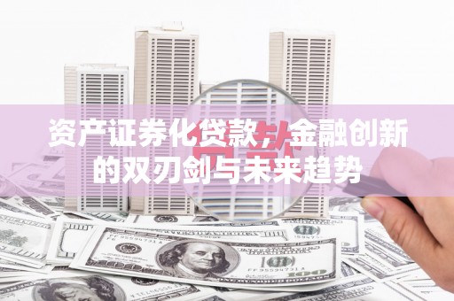 革吉资产证券化贷款，金融创新的双刃剑与未来趋势