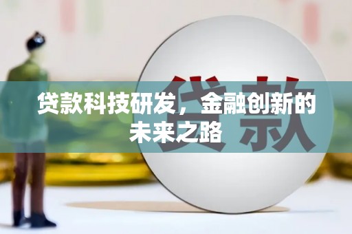 革吉贷款科技研发，金融创新的未来之路