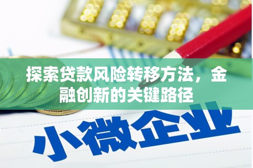 革吉探索贷款风险转移方法，金融创新的关键路径