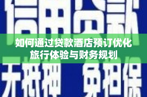 革吉如何通过贷款酒店预订优化旅行体验与财务规划