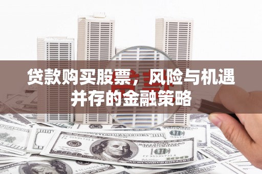 革吉贷款购买股票，风险与机遇并存的金融策略