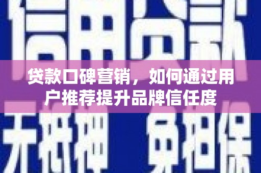 革吉贷款口碑营销，如何通过用户推荐提升品牌信任度