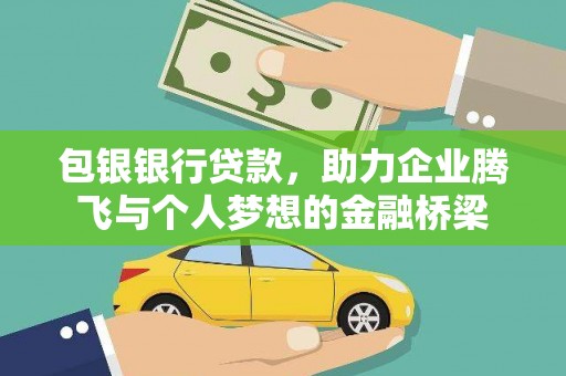 革吉包银银行贷款，助力企业腾飞与个人梦想的金融桥梁