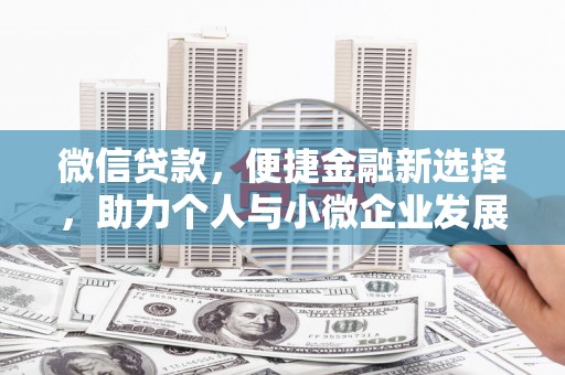 革吉微信贷款，便捷金融新选择，助力个人与小微企业发展