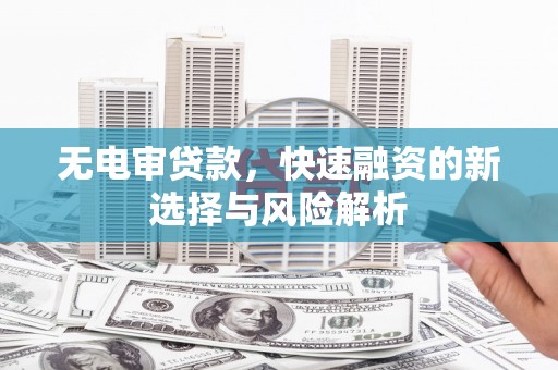 革吉无电审贷款，快速融资的新选择与风险解析