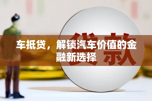革吉车抵贷，解锁汽车价值的金融新选择