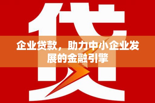 革吉企业贷款，助力中小企业发展的金融引擎