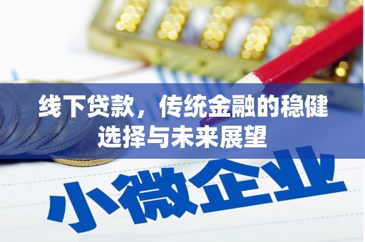 革吉线下贷款，传统金融的稳健选择与未来展望
