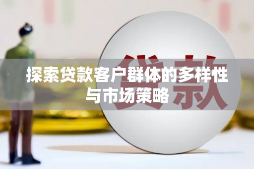 革吉探索贷款客户群体的多样性与市场策略